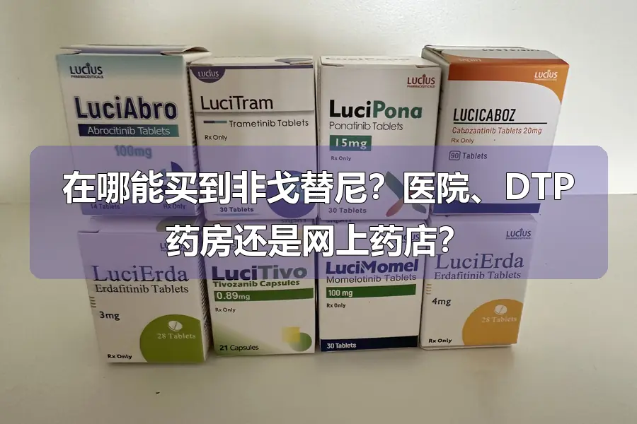 在哪能买到非戈替尼？医院、DTP药房还是网上药店？